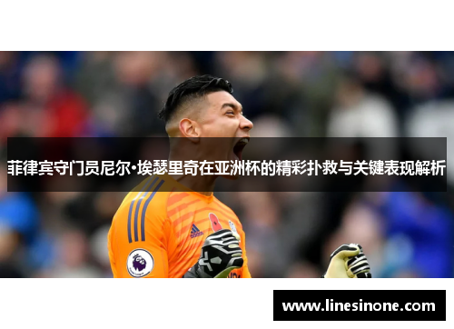 菲律宾守门员尼尔·埃瑟里奇在亚洲杯的精彩扑救与关键表现解析