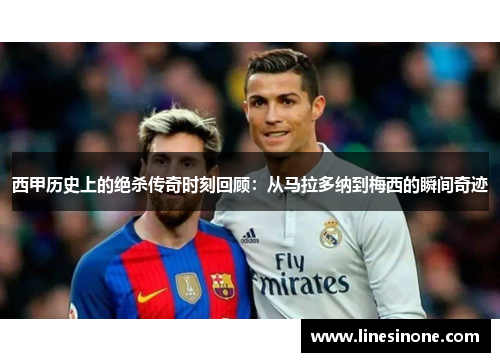 西甲历史上的绝杀传奇时刻回顾：从马拉多纳到梅西的瞬间奇迹