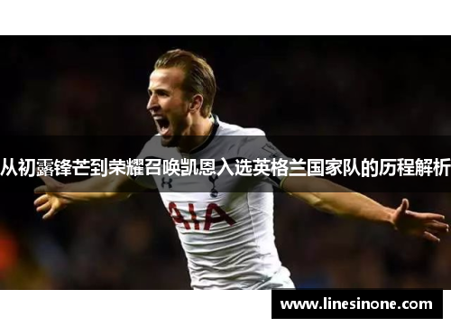 从初露锋芒到荣耀召唤凯恩入选英格兰国家队的历程解析