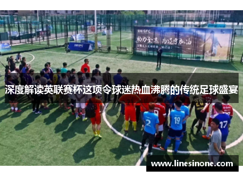深度解读英联赛杯这项令球迷热血沸腾的传统足球盛宴
