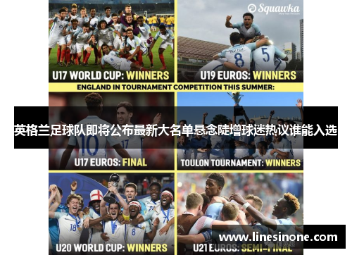 英格兰足球队即将公布最新大名单悬念陡增球迷热议谁能入选